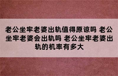 老公坐牢老婆出轨值得原谅吗 老公坐牢老婆会出轨吗 老公坐牢老婆出轨的机率有多大